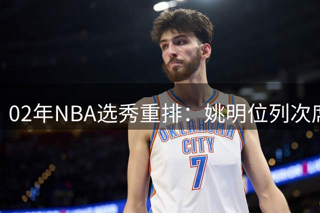 02年NBA选秀重排：姚明位列次席，小斯称霸首轮